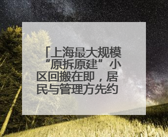 上海最大规模“原拆原建”小区回搬在即，居民与管理方先约法三章